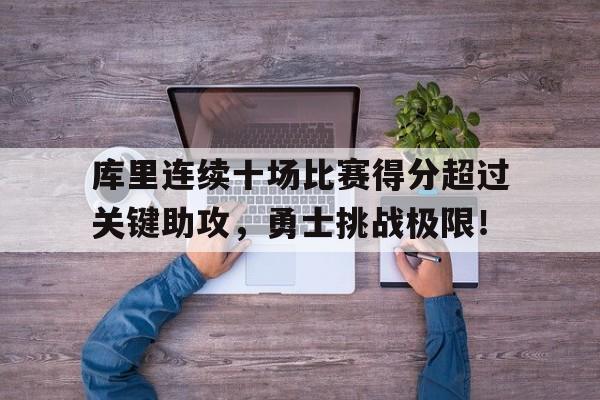 库里连续十场比赛得分超过关键助攻，勇士挑战极限！的简单介绍九游娱乐账号注册